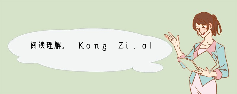 阅读理解。 Kong Zi,also called Confucius (551～4